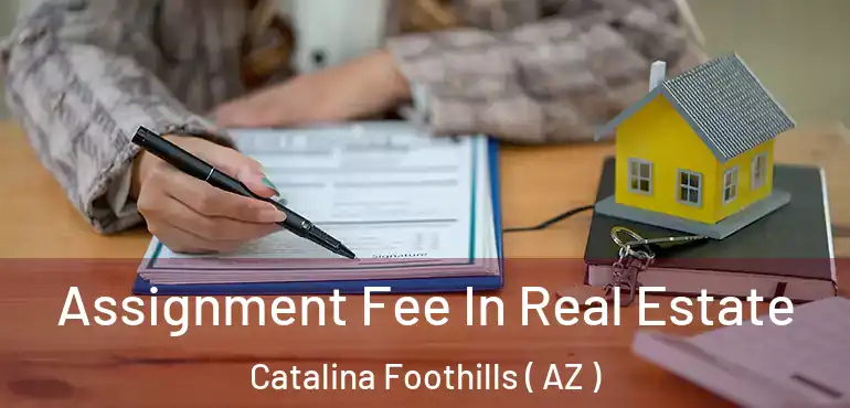  Assignment Fee In Real Estate Catalina Foothills ( AZ )