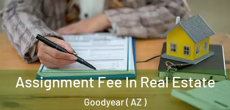  Assignment Fee In Real Estate Goodyear ( AZ )