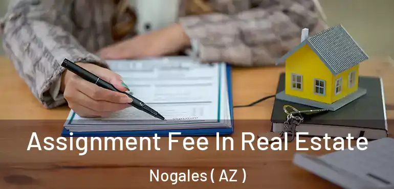  Assignment Fee In Real Estate Nogales ( AZ )