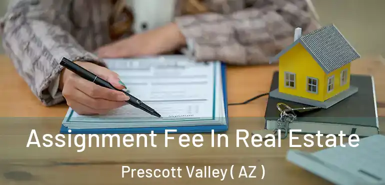  Assignment Fee In Real Estate Prescott Valley ( AZ )