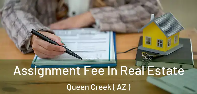  Assignment Fee In Real Estate Queen Creek ( AZ )