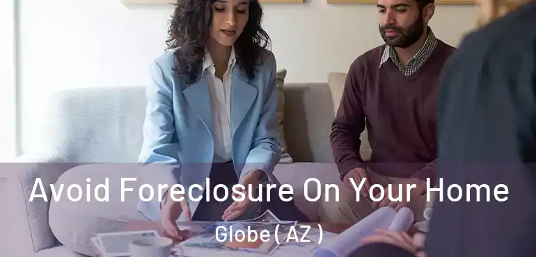  Avoid Foreclosure On Your Home Globe ( AZ )