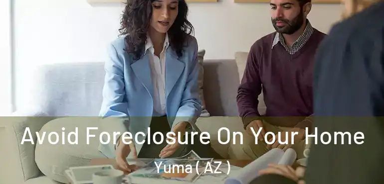  Avoid Foreclosure On Your Home Yuma ( AZ )