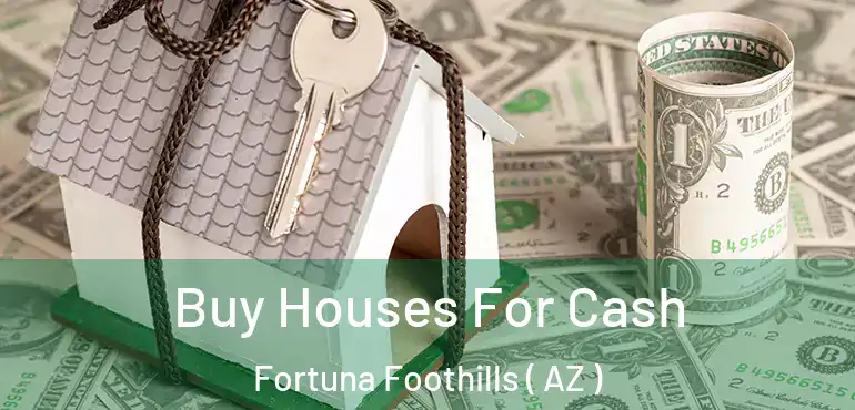  Buy Houses For Cash Fortuna Foothills ( AZ )