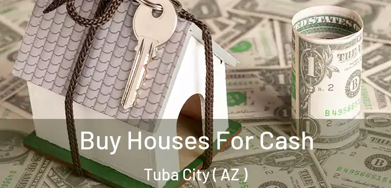  Buy Houses For Cash Tuba City ( AZ )