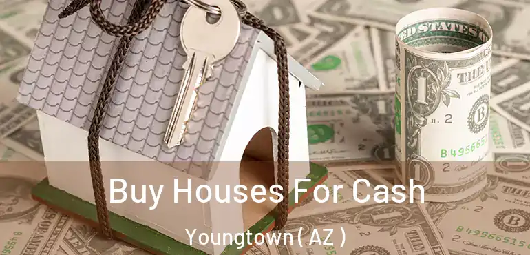  Buy Houses For Cash Youngtown ( AZ )