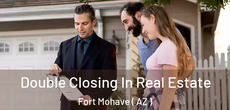  Double Closing In Real Estate Fort Mohave ( AZ )