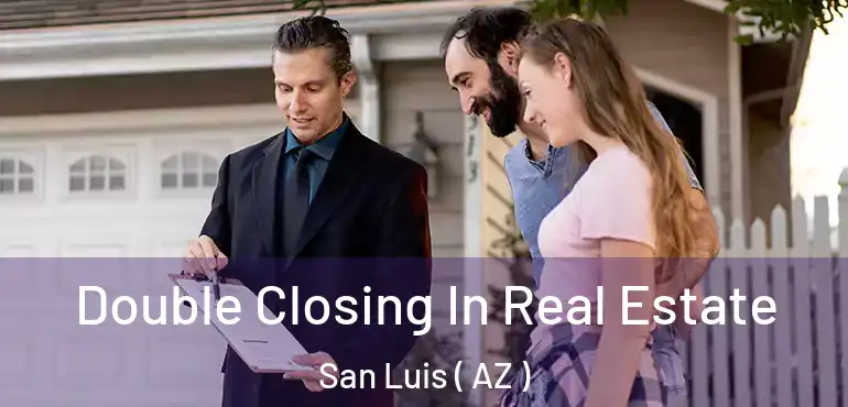  Double Closing In Real Estate San Luis ( AZ )