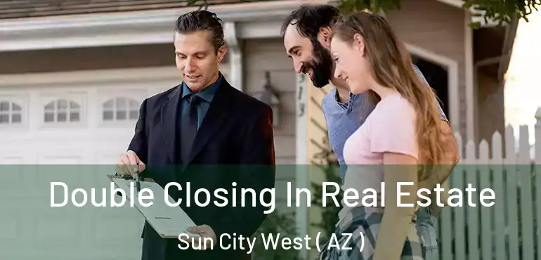  Double Closing In Real Estate Sun City West ( AZ )