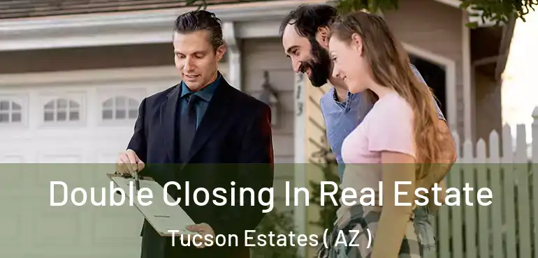  Double Closing In Real Estate Tucson Estates ( AZ )