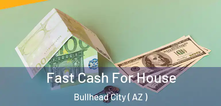  Fast Cash For House Bullhead City ( AZ )