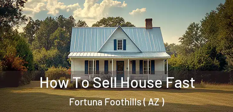  How To Sell House Fast Fortuna Foothills ( AZ )