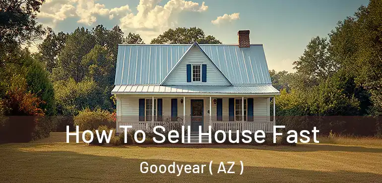  How To Sell House Fast Goodyear ( AZ )