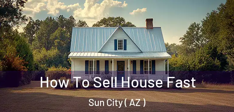  How To Sell House Fast Sun City ( AZ )