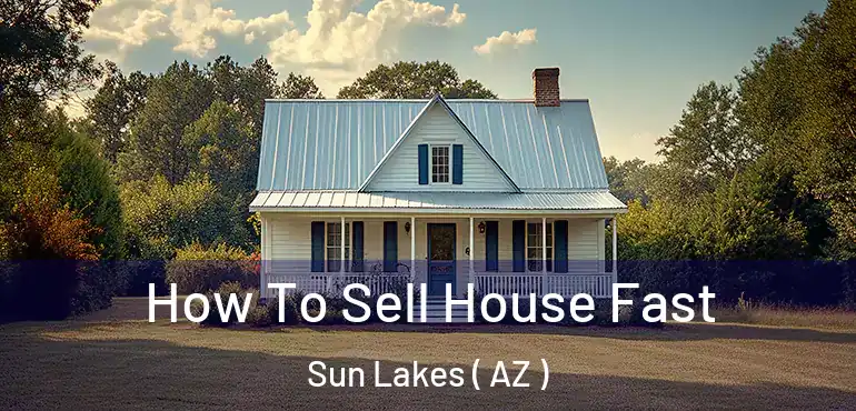  How To Sell House Fast Sun Lakes ( AZ )