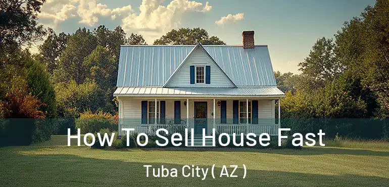 How To Sell House Fast Tuba City ( AZ )
