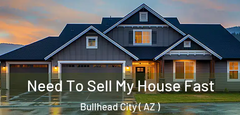  Need To Sell My House Fast Bullhead City ( AZ )