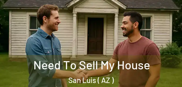  Need To Sell My House San Luis ( AZ )