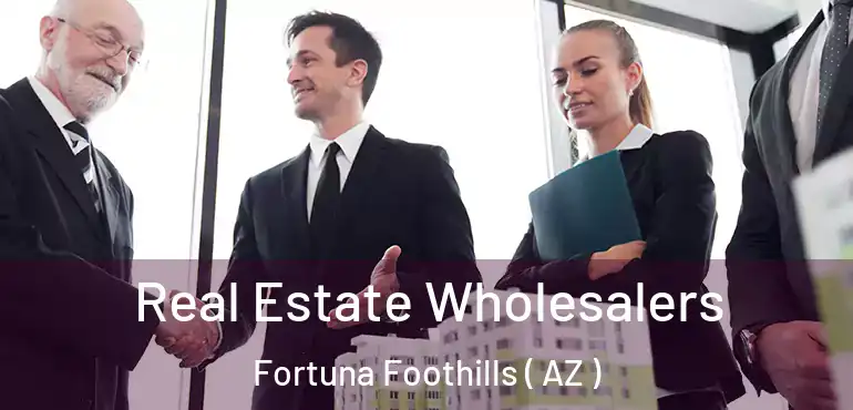  Real Estate Wholesalers Fortuna Foothills ( AZ )