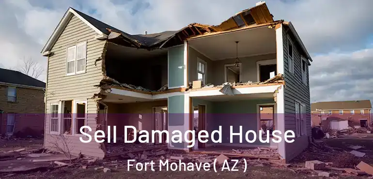  Sell Damaged House Fort Mohave ( AZ )