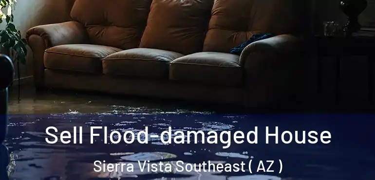  Sell Flood-damaged House Sierra Vista Southeast ( AZ )