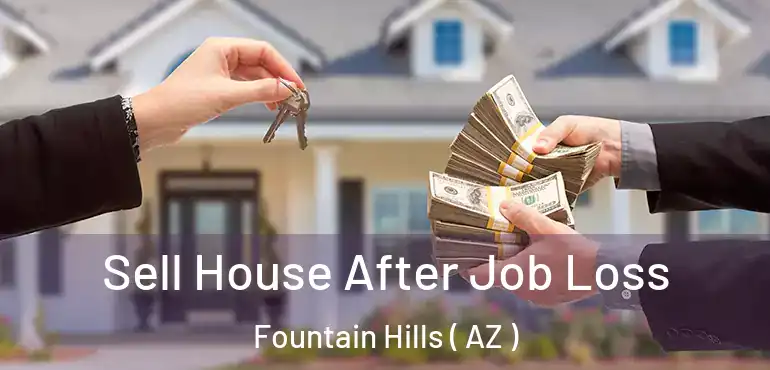  Sell House After Job Loss Fountain Hills ( AZ )