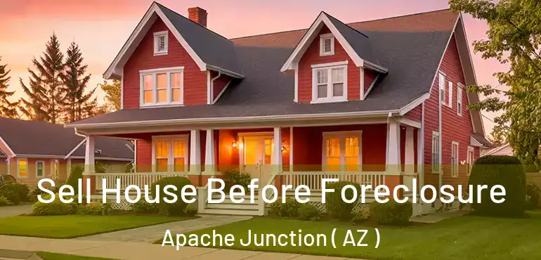  Sell House Before Foreclosure Apache Junction ( AZ )