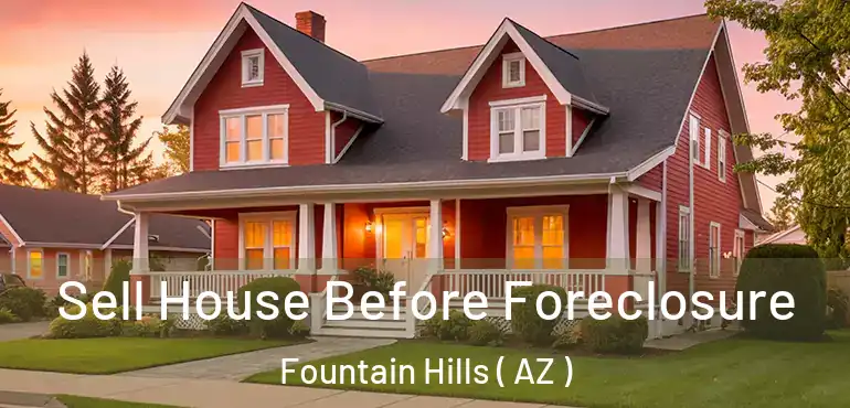 Sell House Before Foreclosure Fountain Hills ( AZ )