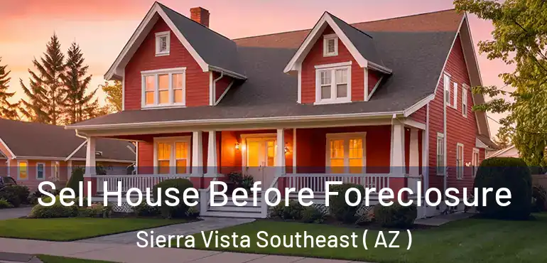  Sell House Before Foreclosure Sierra Vista Southeast ( AZ )