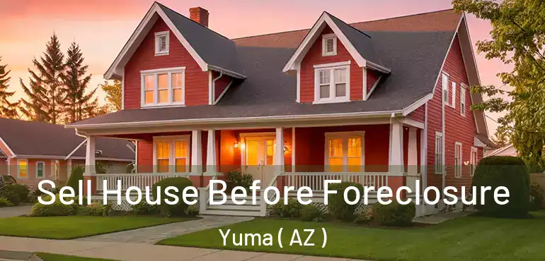  Sell House Before Foreclosure Yuma ( AZ )