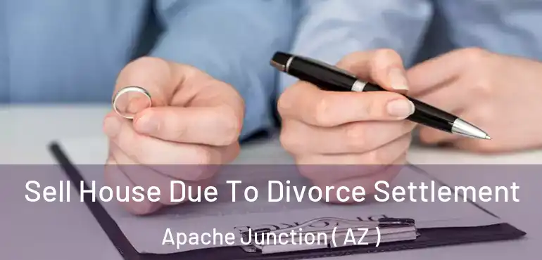  Sell House Due To Divorce Settlement Apache Junction ( AZ )