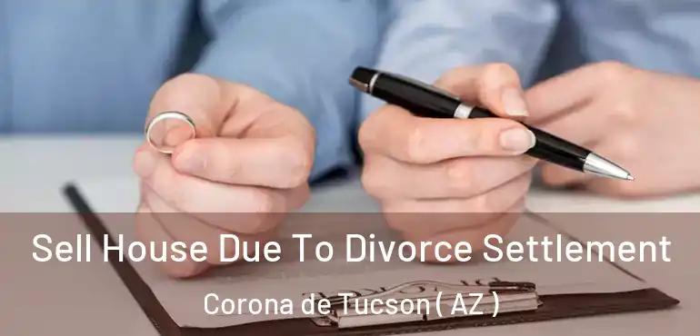  Sell House Due To Divorce Settlement Corona de Tucson ( AZ )