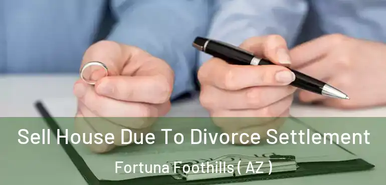  Sell House Due To Divorce Settlement Fortuna Foothills ( AZ )