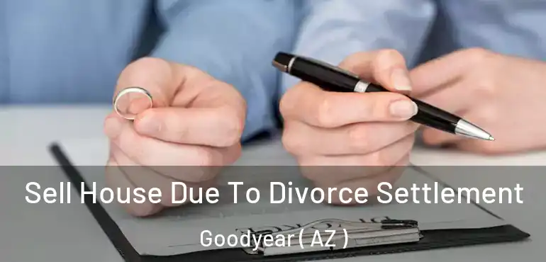 Sell House Due To Divorce Settlement Goodyear ( AZ )