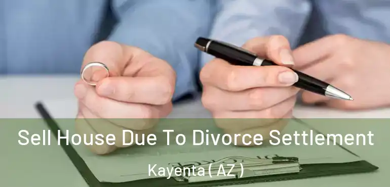  Sell House Due To Divorce Settlement Kayenta ( AZ )