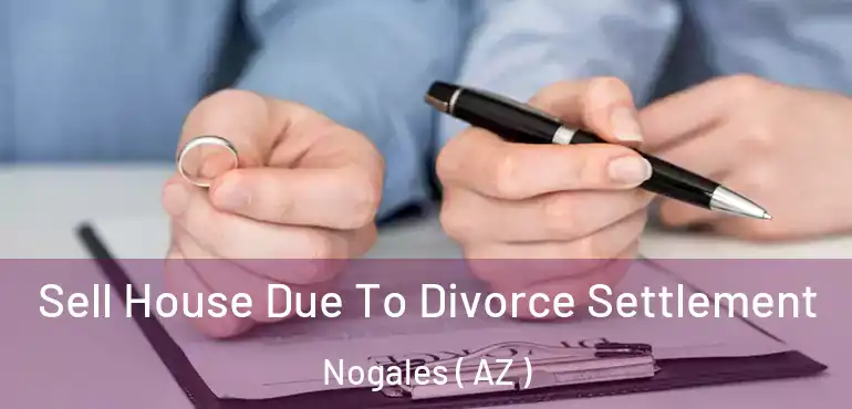  Sell House Due To Divorce Settlement Nogales ( AZ )