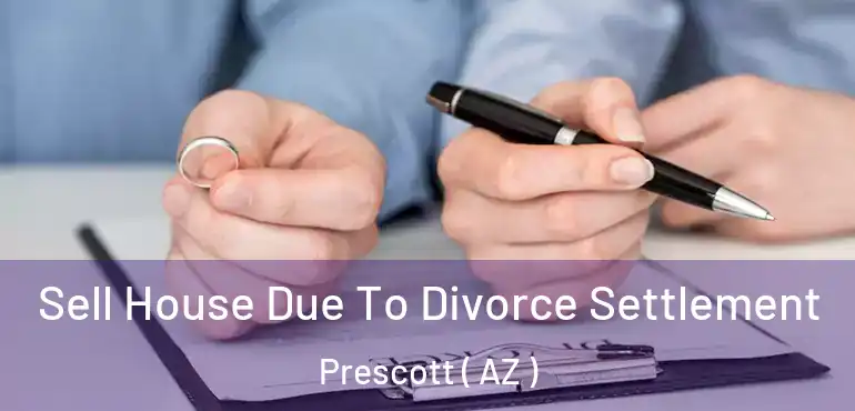  Sell House Due To Divorce Settlement Prescott ( AZ )