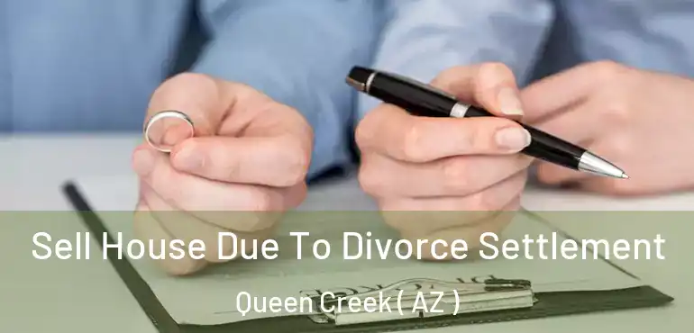  Sell House Due To Divorce Settlement Queen Creek ( AZ )