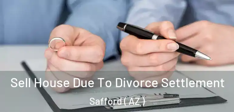  Sell House Due To Divorce Settlement Safford ( AZ )