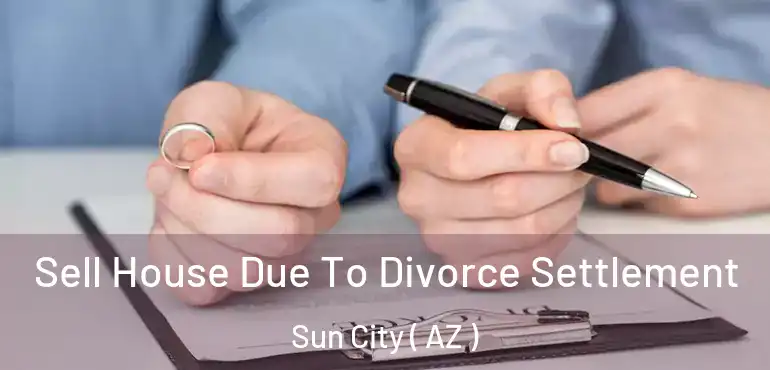  Sell House Due To Divorce Settlement Sun City ( AZ )