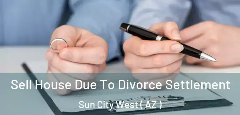  Sell House Due To Divorce Settlement Sun City West ( AZ )