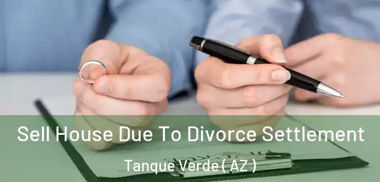  Sell House Due To Divorce Settlement Tanque Verde ( AZ )