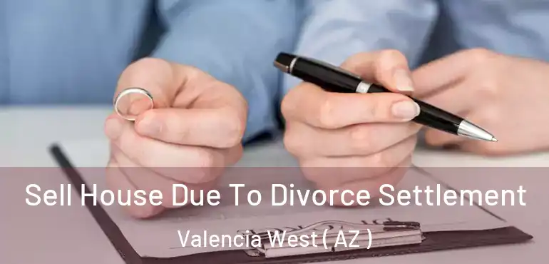  Sell House Due To Divorce Settlement Valencia West ( AZ )