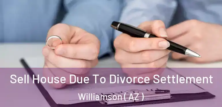  Sell House Due To Divorce Settlement Williamson ( AZ )