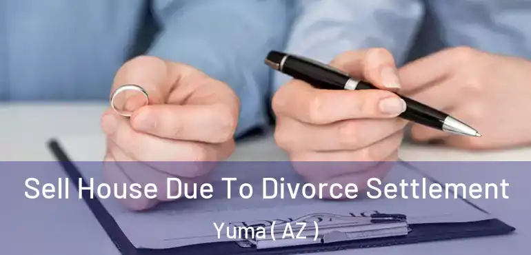  Sell House Due To Divorce Settlement Yuma ( AZ )