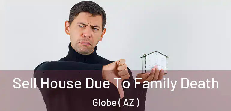  Sell House Due To Family Death Globe ( AZ )