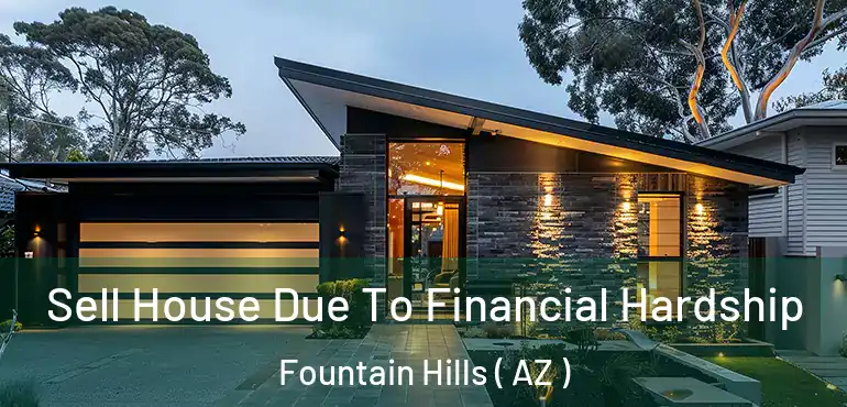  Sell House Due To Financial Hardship Fountain Hills ( AZ )