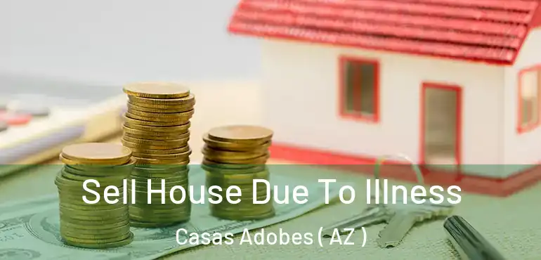  Sell House Due To Illness Casas Adobes ( AZ )
