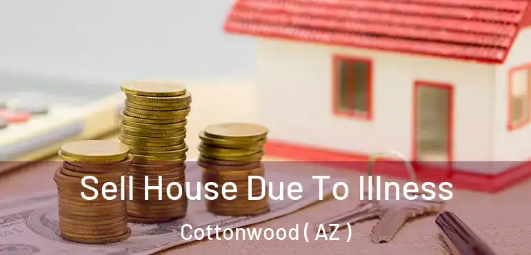  Sell House Due To Illness Cottonwood ( AZ )
