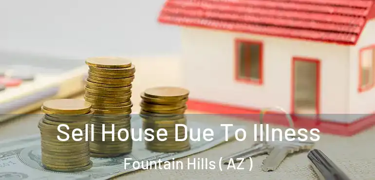  Sell House Due To Illness Fountain Hills ( AZ )